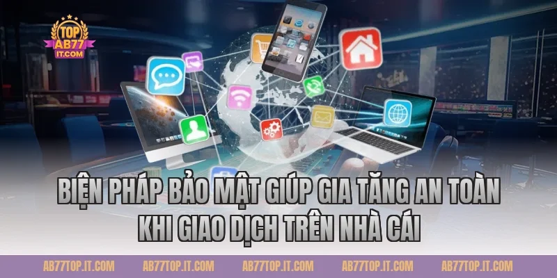 Biện pháp bảo mật giúp gia tăng an toàn khi giao dịch trên nhà cái