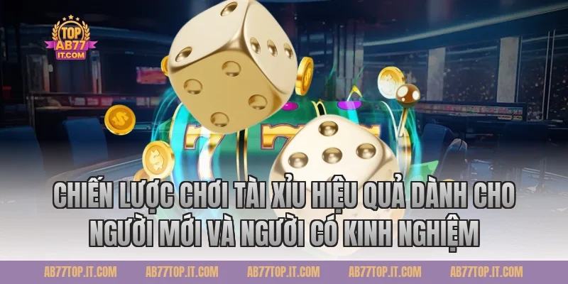 Chiến Lược Chơi Tài Xỉu Hiệu Quả Dành Cho Người Mới Và Người Có Kinh Nghiệm