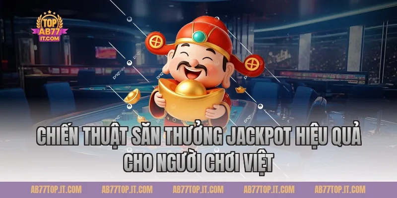 Chiến Thuật Săn Thưởng Jackpot Hiệu Quả Cho Người Chơi Việt