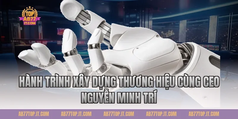 Hành trình xây dựng thương hiệu cùng CEO Nguyễn Minh Trí