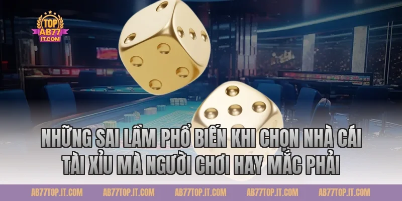 Những Sai Lầm Phổ Biến Khi Chọn Nhà Cái Tài Xỉu Mà Người Chơi Hay Mắc Phải
