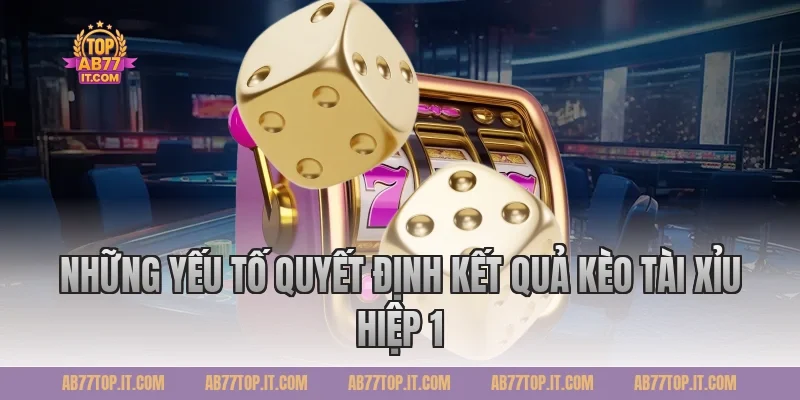 Những Yếu Tố Quyết Định Kết Quả Kèo Tài Xỉu Hiệp 1