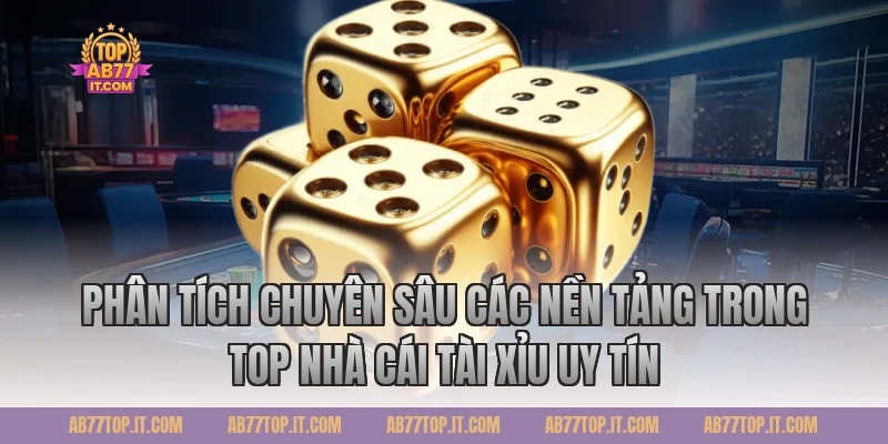 Phân Tích Chuyên Sâu Các Nền Tảng Trong Top Nhà Cái Tài Xỉu Uy Tín