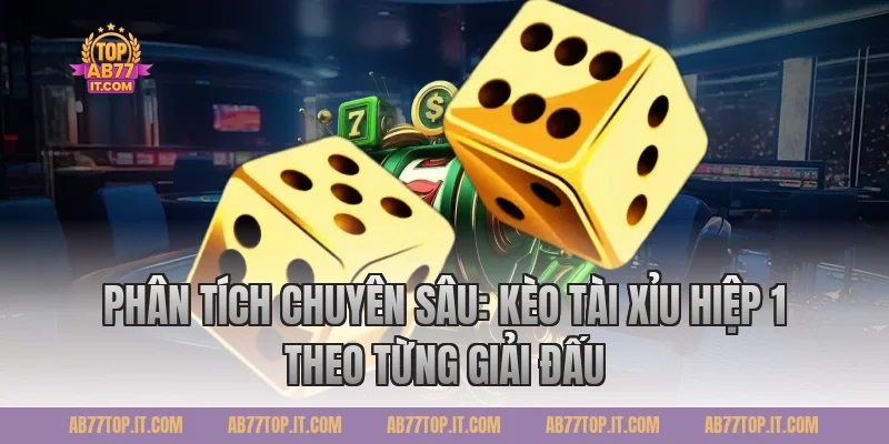 Phân Tích Chuyên Sâu: Kèo Tài Xỉu Hiệp 1 Theo Từng Giải Đấu