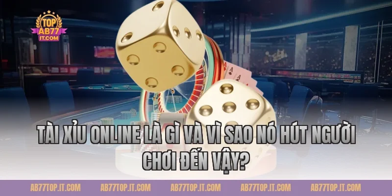 Tài Xỉu Online Là Gì Và Vì Sao Nó Hút Người Chơi Đến Vậy?