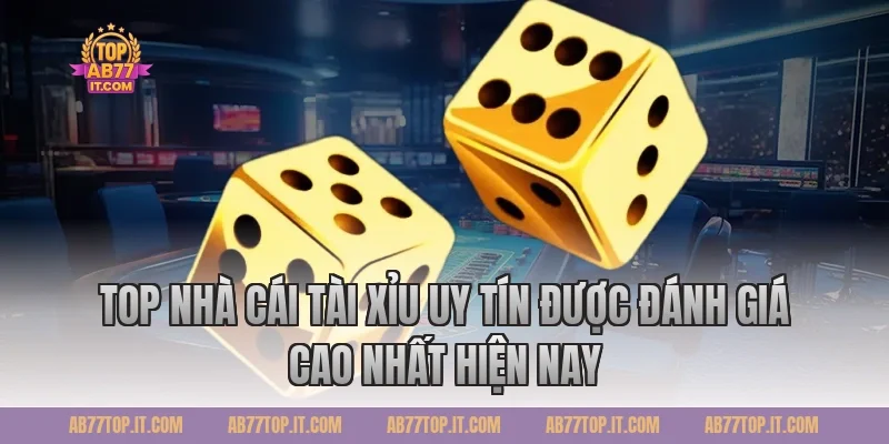 Top Nhà Cái Tài Xỉu Uy Tín Được Đánh Giá Cao Nhất Hiện Nay