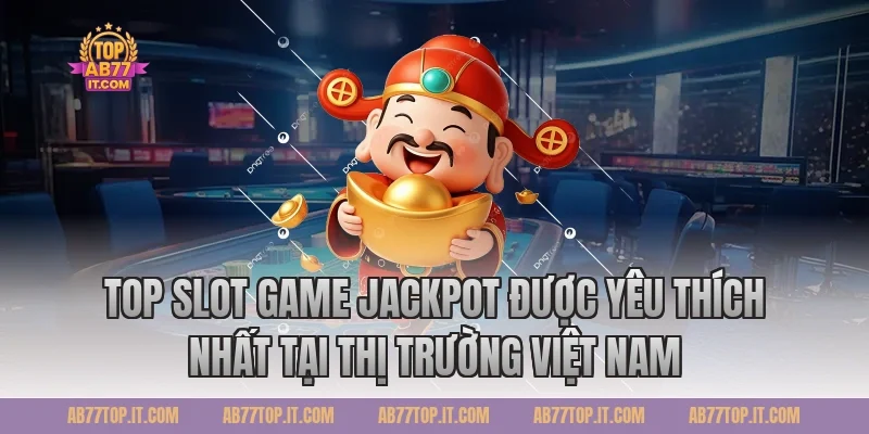 Top Slot Game Jackpot Được Yêu Thích Nhất Tại Thị Trường Việt Nam